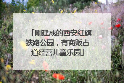 刚建成的西安红旗铁路公园，有商贩占道经营儿童乐园